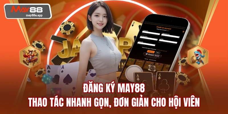Đăng Ký MAY88 - Thao Tác Nhanh Gọn, Đơn Giản Cho Hội Viên