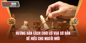 Hướng Dẫn Cách Chơi Cờ Vua Cơ Bản, Dễ Hiểu Cho Người Mới