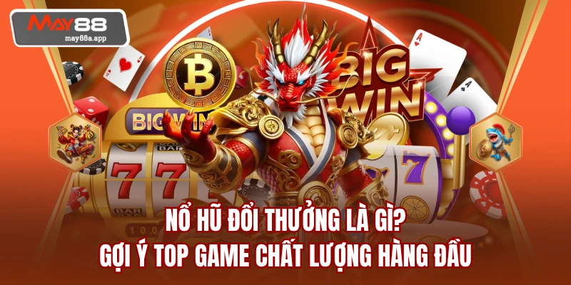Nổ Hũ Đổi Thưởng Là Gì? Gợi Ý Top Game Chất Lượng Hàng Đầu